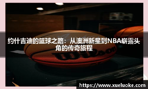 约什吉迪的篮球之路：从澳洲新星到NBA崭露头角的传奇旅程