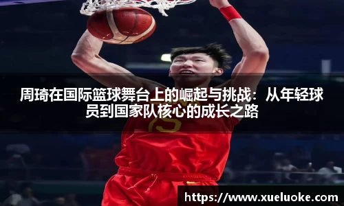 周琦在国际篮球舞台上的崛起与挑战：从年轻球员到国家队核心的成长之路